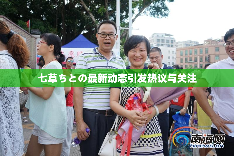 七草ちとの最新动态引发热议与关注