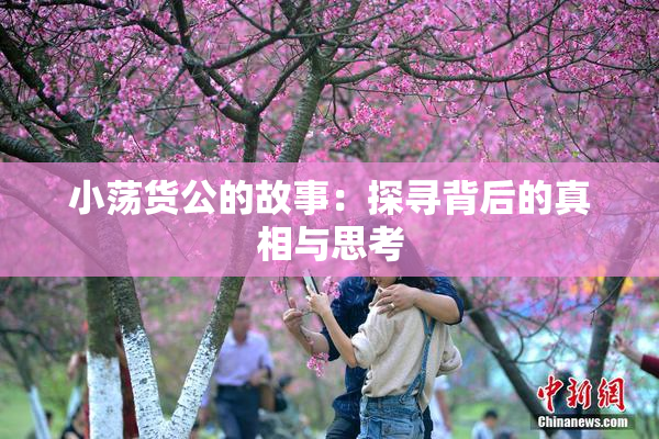 小荡货公的故事：探寻背后的真相与思考