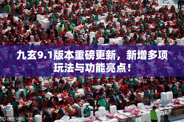 九玄9.1版本重磅更新，新增多项玩法与功能亮点！