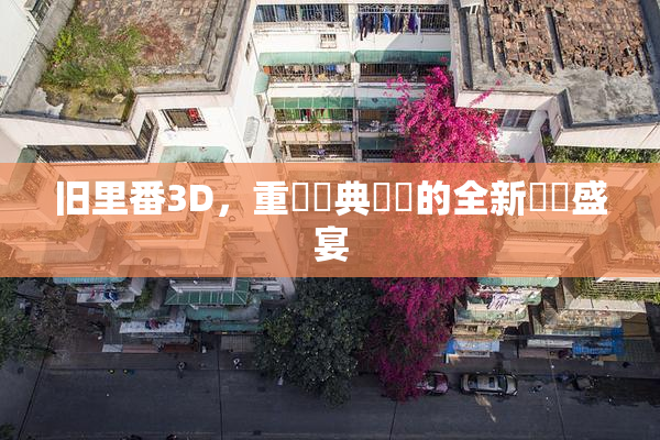 旧里番3D，重溫經典動畫的全新視覺盛宴