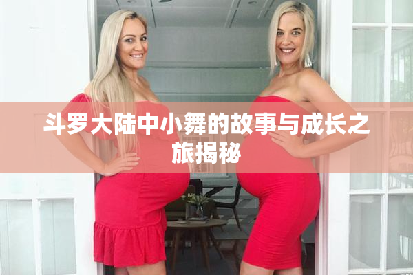 斗罗大陆中小舞的故事与成长之旅揭秘