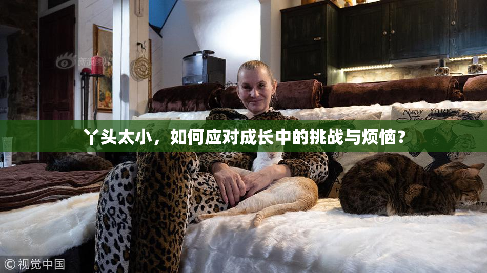 丫头太小，如何应对成长中的挑战与烦恼？