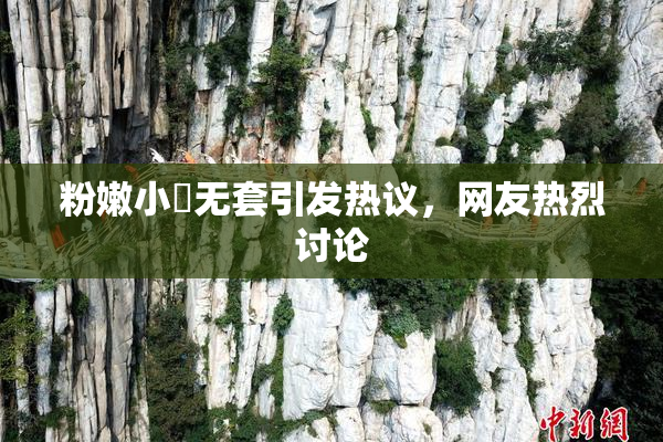 粉嫩小泬无套引发热议，网友热烈讨论