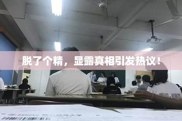 脱了个精，显露真相引发热议！