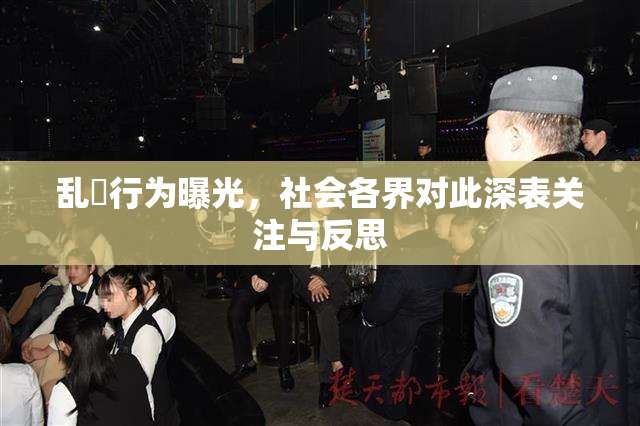 乱婬行为曝光，社会各界对此深表关注与反思
