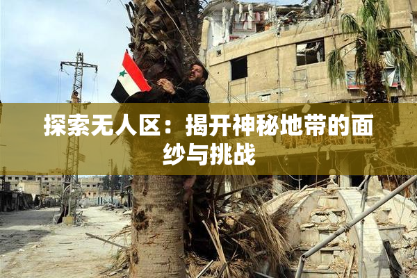 探索无人区：揭开神秘地带的面纱与挑战