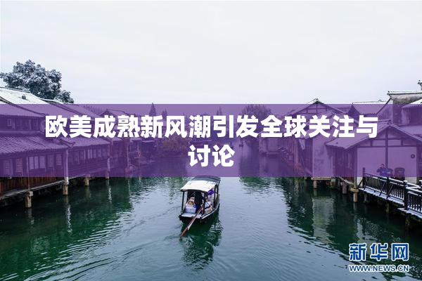 欧美成熟新风潮引发全球关注与讨论