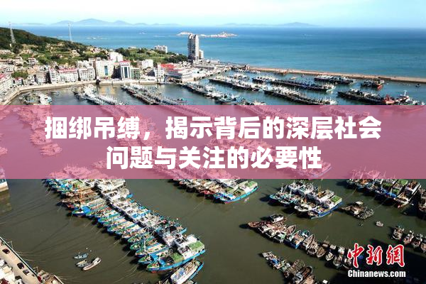 捆绑吊缚，揭示背后的深层社会问题与关注的必要性