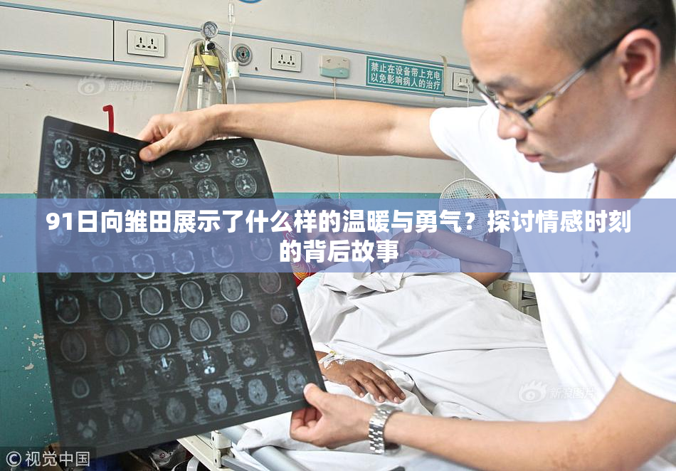 91日向雏田展示了什么样的温暖与勇气？探讨情感时刻的背后故事