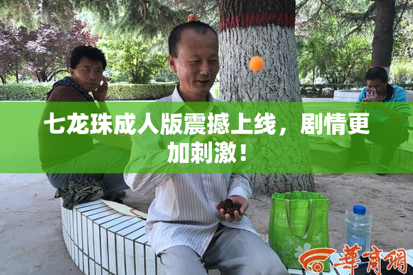 七龙珠成人版震撼上线，剧情更加刺激！