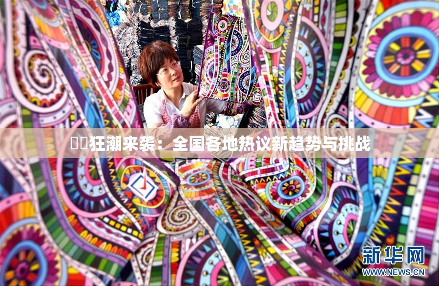 ❌‌狂潮来袭：全国各地热议新趋势与挑战