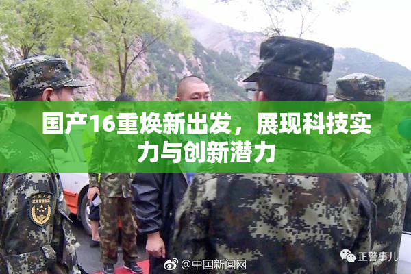 国产16重焕新出发，展现科技实力与创新潜力