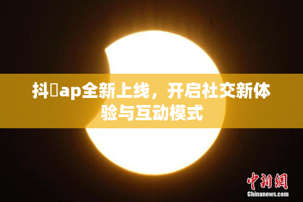抖抈ap全新上线，开启社交新体验与互动模式
