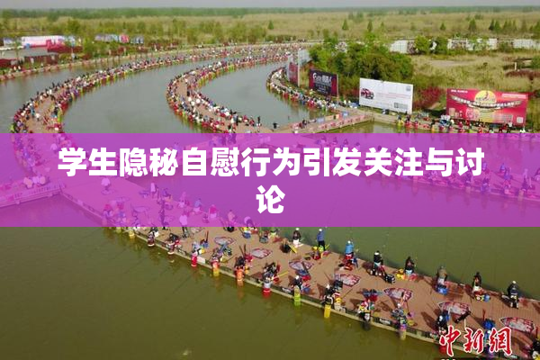 学生隐秘自慰行为引发关注与讨论