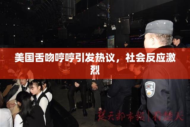 美国舌吻哼哼引发热议，社会反应激烈