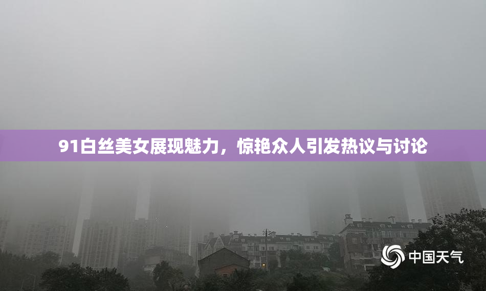 91白丝美女展现魅力，惊艳众人引发热议与讨论