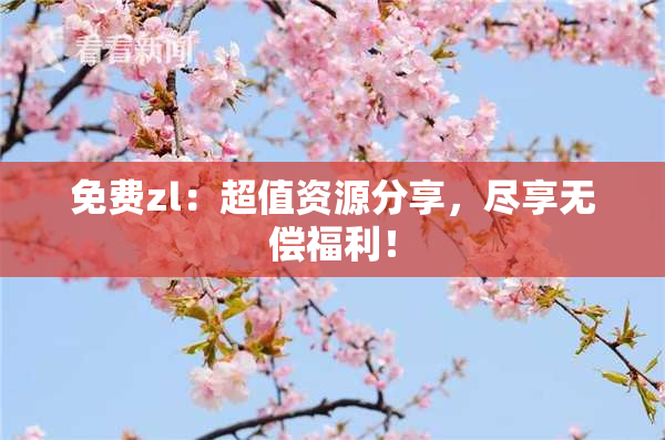 免费zl：超值资源分享，尽享无偿福利！