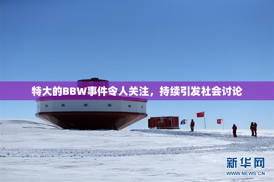 特大的BBW事件令人关注，持续引发社会讨论