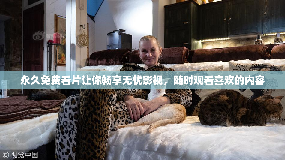 永久免费看片让你畅享无忧影视，随时观看喜欢的内容