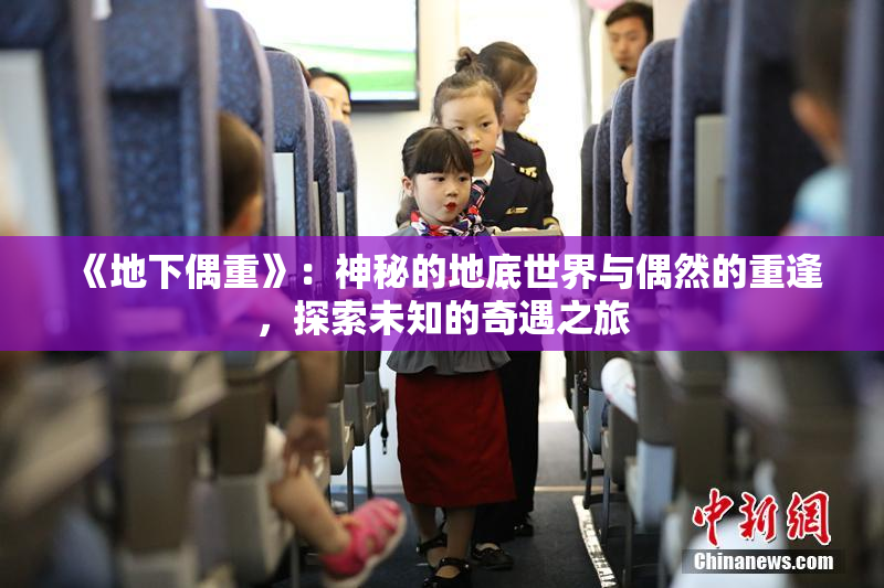 《地下偶重》：神秘的地底世界与偶然的重逢，探索未知的奇遇之旅