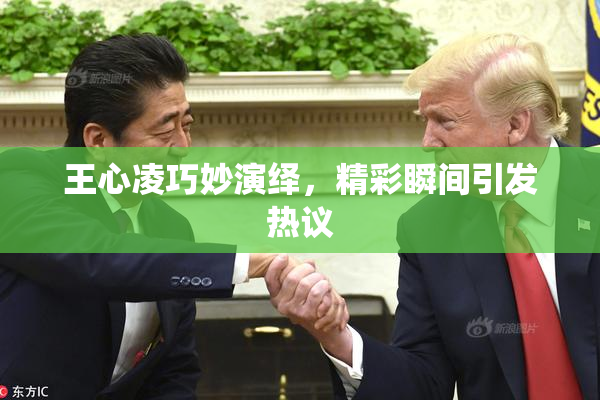 王心凌巧妙演绎，精彩瞬间引发热议