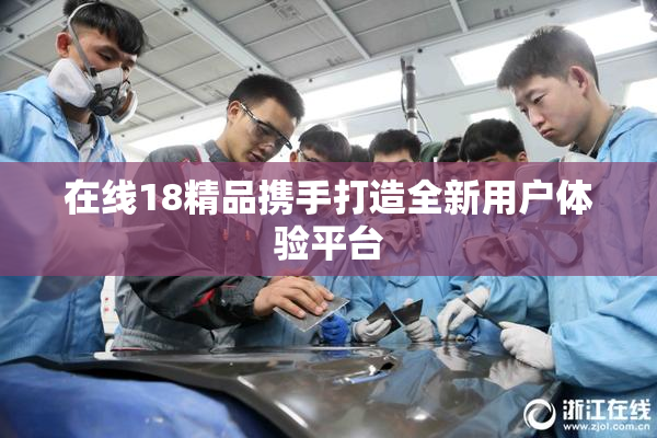 在线18精品携手打造全新用户体验平台