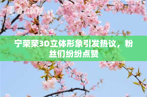 宁荣荣3D立体形象引发热议，粉丝们纷纷点赞