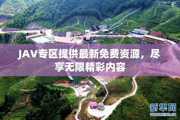 JAV专区提供最新免费资源，尽享无限精彩内容