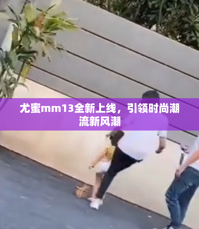 尤蜜mm13全新上线，引领时尚潮流新风潮