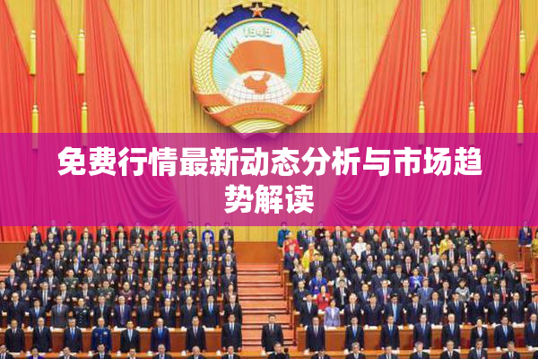 免费行情最新动态分析与市场趋势解读