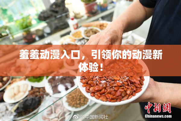 羞羞动漫入口，引领你的动漫新体验！