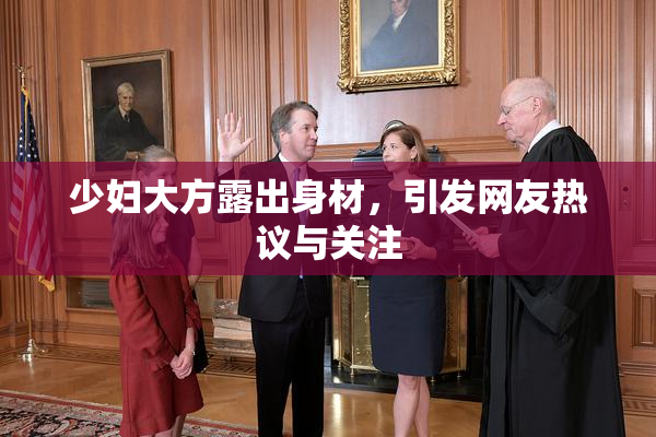 少妇大方露出身材，引发网友热议与关注