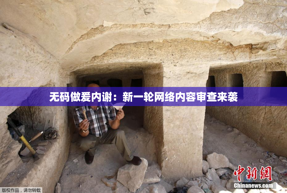 无码做爰内谢：新一轮网络内容审查来袭
