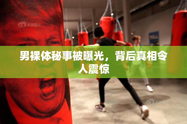 男裸体秘事被曝光，背后真相令人震惊