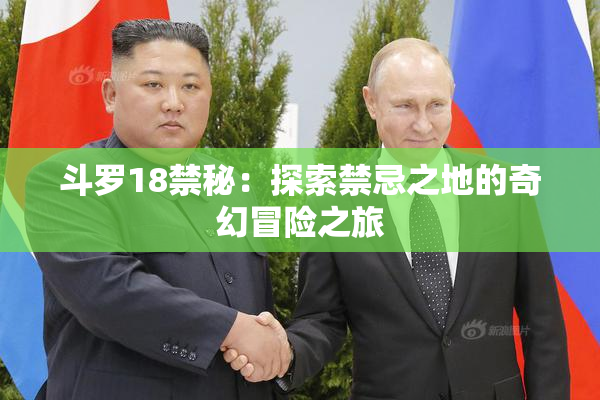 斗罗18禁秘：探索禁忌之地的奇幻冒险之旅