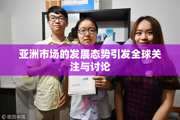 亚洲市场的发展态势引发全球关注与讨论