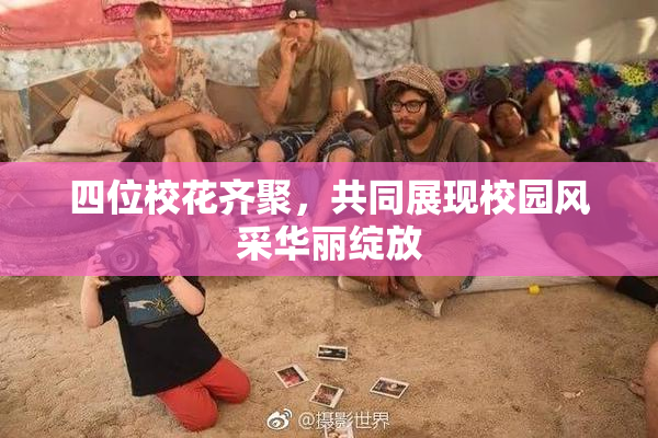 四位校花齐聚，共同展现校园风采华丽绽放