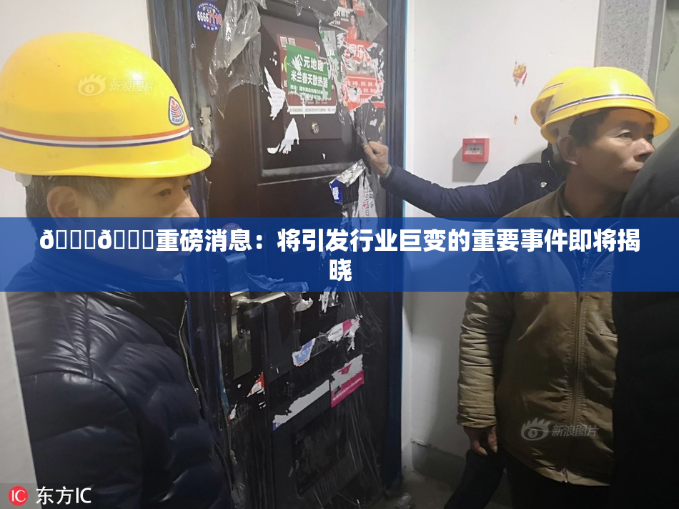 🔞🔞重磅消息：将引发行业巨变的重要事件即将揭晓
