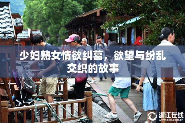 少妇熟女情欲纠葛，欲望与纷乱交织的故事