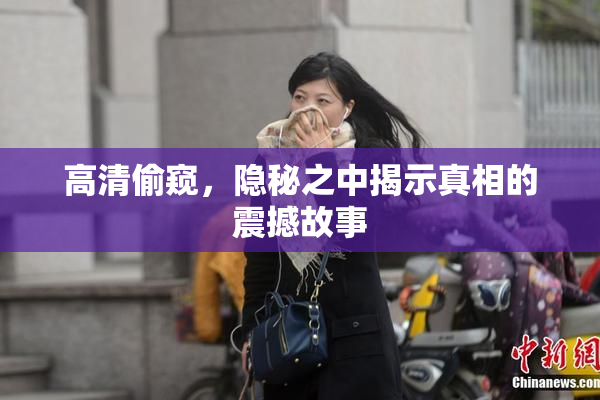 高清偷窥，隐秘之中揭示真相的震撼故事