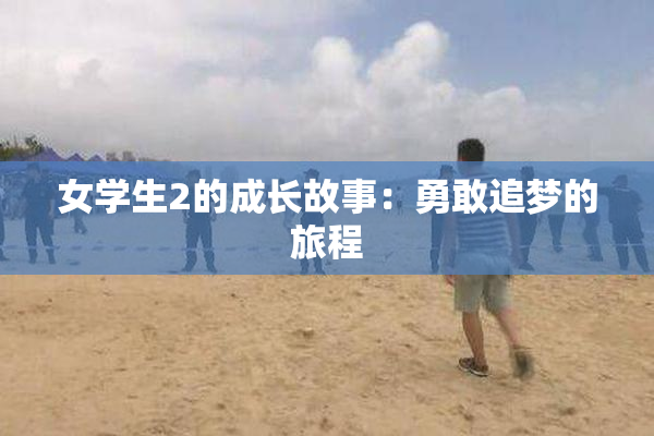女学生2的成长故事：勇敢追梦的旅程