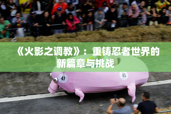 《火影之调教》：重铸忍者世界的新篇章与挑战