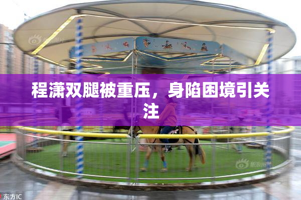 程潇双腿被重压，身陷困境引关注