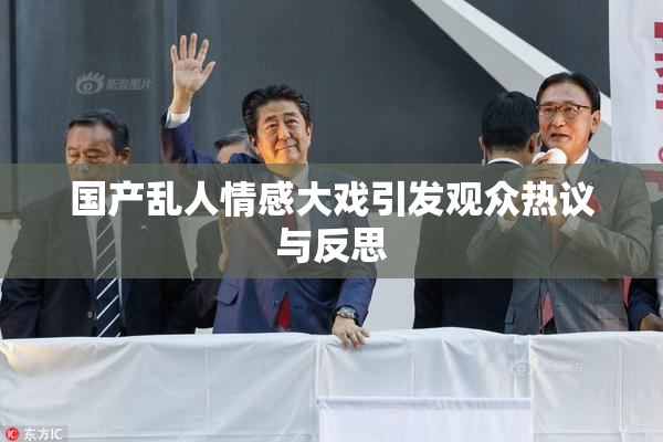 国产乱人情感大戏引发观众热议与反思