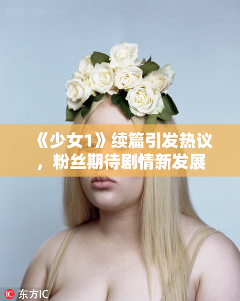 《少女1》续篇引发热议，粉丝期待剧情新发展