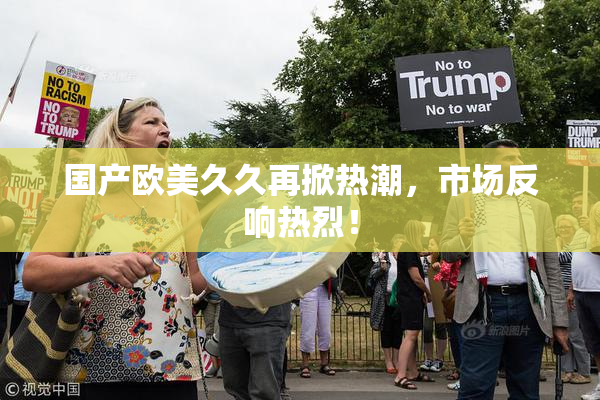 国产欧美久久再掀热潮，市场反响热烈！