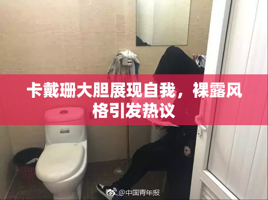 卡戴珊大胆展现自我，裸露风格引发热议