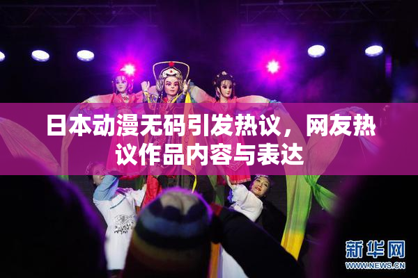 日本动漫无码引发热议，网友热议作品内容与表达