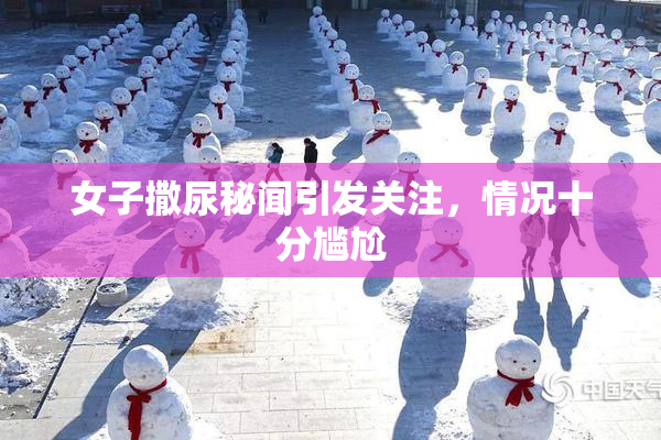 女子撒尿秘闻引发关注，情况十分尴尬