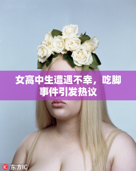 女高中生遭遇不幸，吃脚事件引发热议